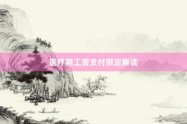 医疗期工资支付限定解读